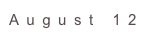 August 12
